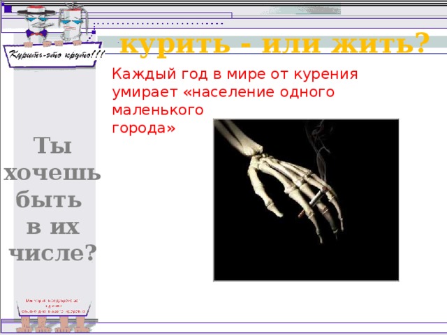 курить - или жить? Каждый год в мире от курения умирает «население одного маленького города» Ты хочешь быть в их числе? 