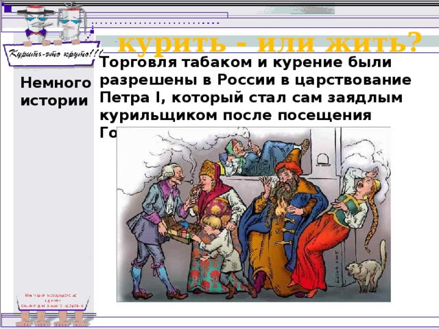 курить - или жить? Торговля табаком и курение были разрешены в России в царствование Петра I, который стал сам заядлым курильщиком после посещения Голландии. Немного истории 