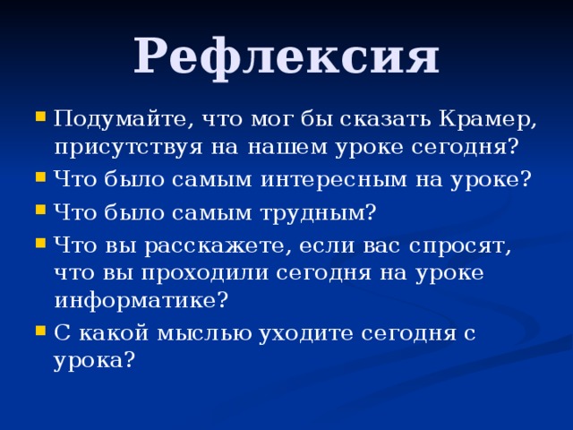 Рефлексия Подумайте, что мог бы сказать Крамер, присутствуя на нашем уроке сегодня? Что было самым интересным на уроке? Что было самым трудным? Что вы расскажете, если вас спросят, что вы проходили сегодня на уроке информатике? С какой мыслью уходите сегодня с урока? 