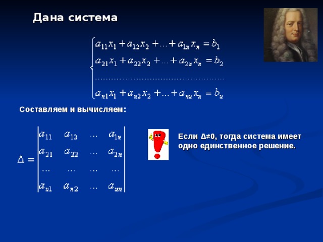 Дана система  Составляем и вычисляем: Если Δ≠ 0, тогда система имеет одно единственное решение. 