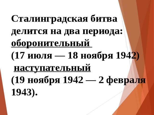 Сталинградская битва делится на два периода: оборонительный (17 июля — 18 ноября 1942)  наступательный (19 ноября 1942 — 2 февраля 1943). 