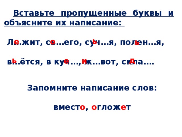  Вставьте пропущенные буквы и объясните их написание:   Л…жит, св…его, суч…я, полен…я,   в…ётся, в куч…, ж…вот, скла….   ь е о ь ь д и е  Запомните написание слов:  вмест о , о глож е т 