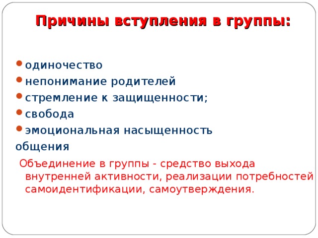 Причины вступления в группы:   одиночество непонимание родителей стремление к защищенности; свобода эмоциональная насыщенность общения  Объединение в группы - средство выхода внутренней активности, реализации потребностей самоидентификации, самоутверждения. 