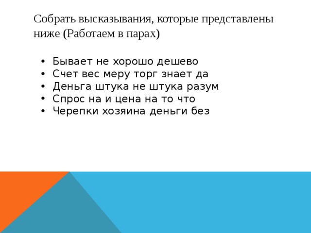 Собрать высказывания, которые представлены ниже (Работаем в парах) Бывает не хорошо дешево Счет вес меру торг знает да Деньга штука не штука разум Спрос на и цена на то что Черепки хозяина деньги без 