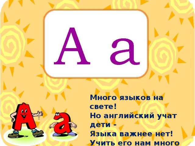 Много языков на свете! Но английский учат дети - Языка важнее нет! Учить его нам много лет.