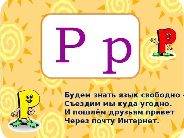 Будем знать язык свободно – Съездим мы куда угодно. И пошлём друзьям привет Через почту Интернет.