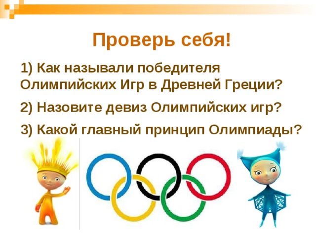 Проверь себя! 1) Как называли победителя Олимпийских Игр в Древней Греции? 2) Назовите девиз Олимпийских игр? 3) Какой главный принцип Олимпиады? 