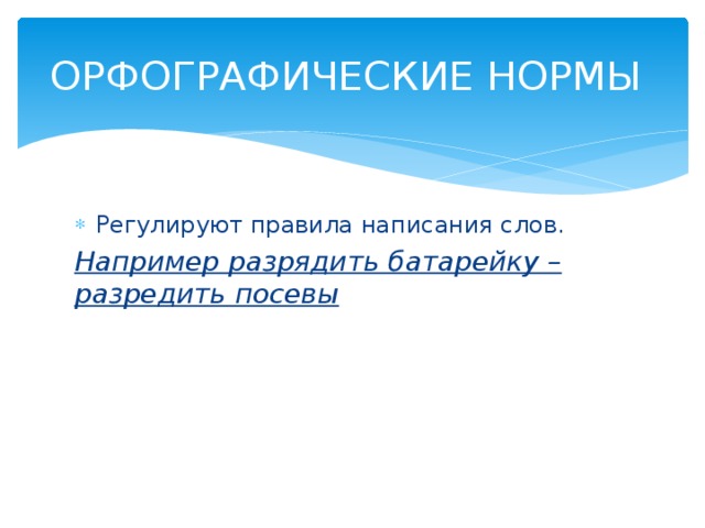 ОРФОГРАФИЧЕСКИЕ НОРМЫ Регулируют правила написания слов. Например разрядить батарейку – разредить посевы