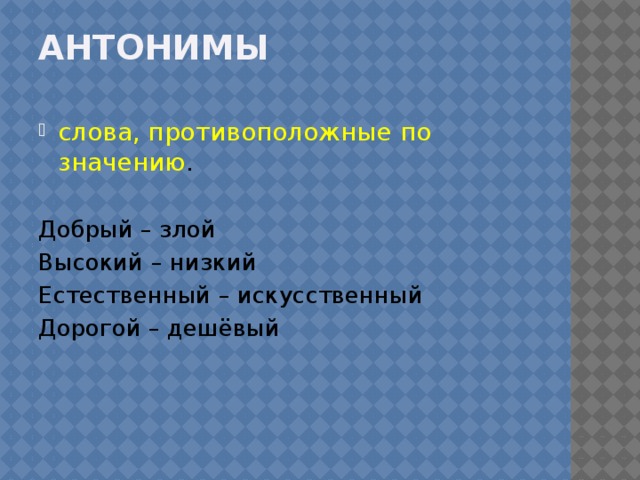 Антонимы слова, противоположные по значению . Добрый – злой Высокий – низкий Естественный – искусственный Дорогой – дешёвый