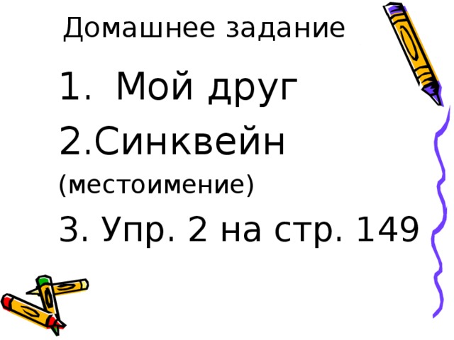 Домашнее задание Мой друг 2.Синквейн (местоимение) 3. Упр. 2 на стр. 149 