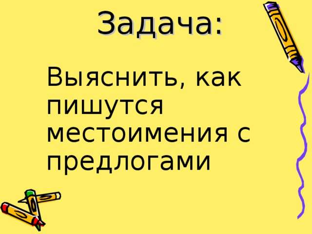 Задача: Выяснить, как пишутся местоимения с предлогами 