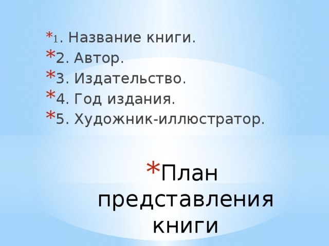 1 . Название книги. 2. Автор. 3. Издательство. 4. Год издания. 5. Художник-иллюстратор. План представления книги   