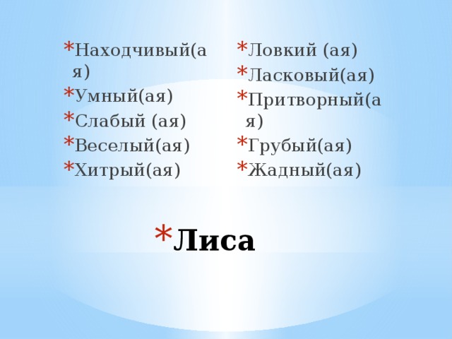 Ловкий (ая) Ласковый(ая) Притворный(ая) Грубый(ая) Жадный(ая) Находчивый(ая) Умный(ая) Слабый (ая) Веселый(ая) Хитрый(ая) Лиса 