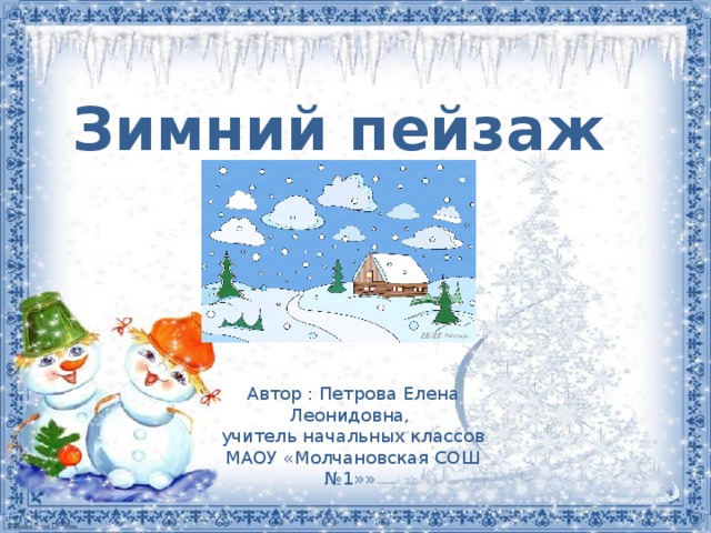 Зимний пейзаж Автор : Петрова Елена Леонидовна, учитель начальных классов МАОУ «Молчановская СОШ №1»» 