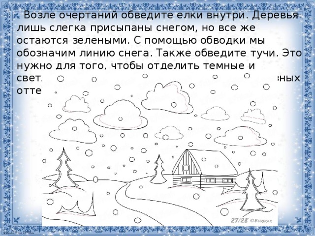  Возле очертаний обведите елки внутри. Деревья лишь слегка присыпаны снегом, но все же остаются зелеными. С помощью обводки мы обозначим линию снега. Также обведите тучи. Это нужно для того, чтобы отделить темные и светлые части туч, так как они чаще всего разных оттенков. 