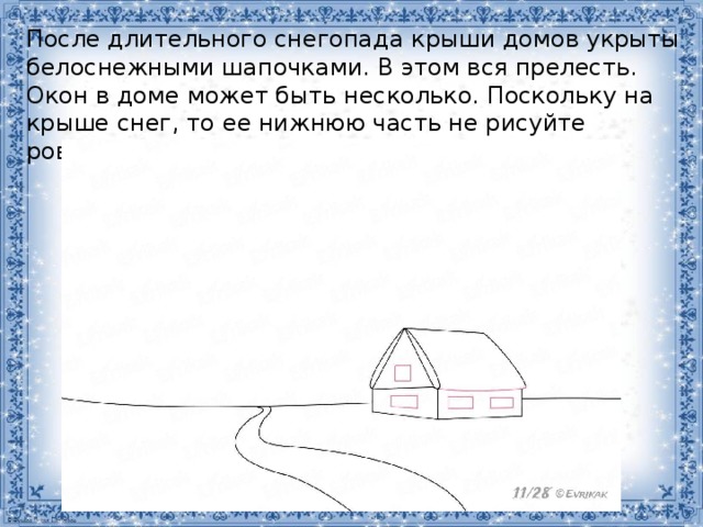 После длительного снегопада крыши домов укрыты белоснежными шапочками. В этом вся прелесть. Окон в доме может быть несколько. Поскольку на крыше снег, то ее нижнюю часть не рисуйте ровной, так как он ложится неровным слоем. 