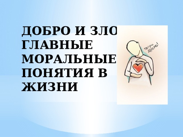 ДОБРО И ЗЛО- ГЛАВНЫЕ МОРАЛЬНЫЕ ПОНЯТИЯ В ЖИЗНИ 