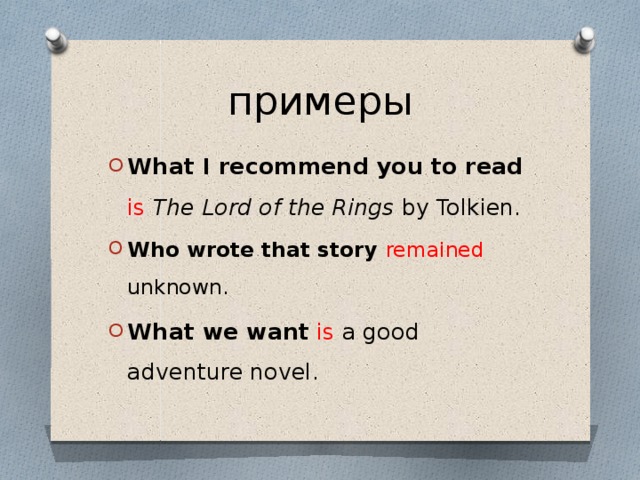 примеры What I recommend you to read is  The Lord of the Rings by Tolkien. Who wrote that story remained unknown. What we want  is a good adventure novel. 