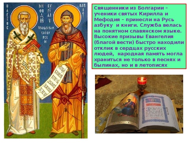Священники из Болгарии – ученики святых Кирилла и Мефодия – принесли на Русь азбуку и книги. Служба велась на понятном славянском языке. Высокие призывы Евангелия (благой вести) быстро находили отклик в сердцах русских людей, народная память могла храниться не только в песнях и былинах, но и в летописях 