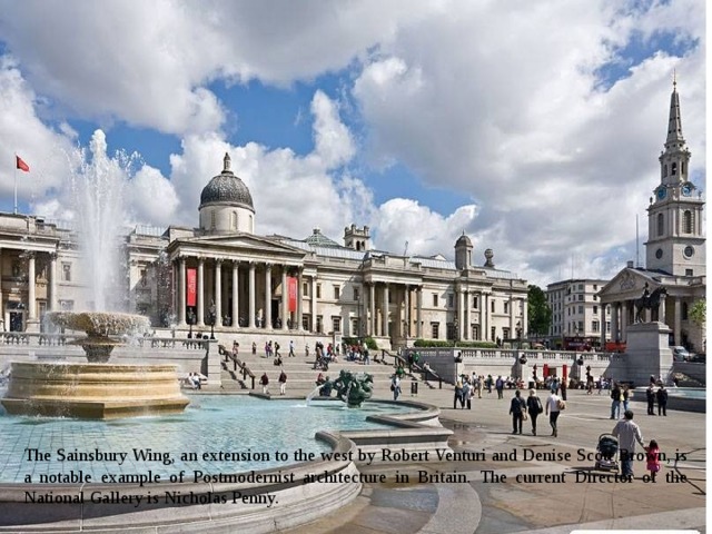 The Sainsbury Wing, an extension to the west by Robert Venturi and Denise Scott Brown, is a notable example of Postmodernist architecture in Britain. The current Director of the National Gallery is Nicholas Penny. 