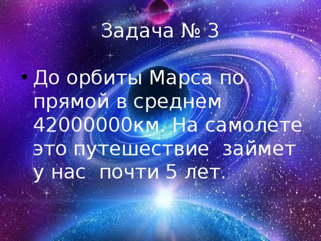 Задача № 3 До орбиты Марса по прямой в среднем 42000000км. На самолете это путешествие займет у нас почти 5 лет. 