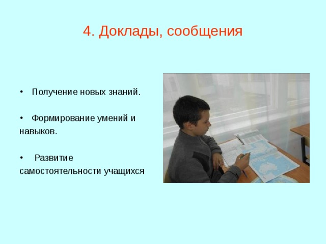 4. Доклады, сообщения Получение новых знаний. Формирование умений и навыков.  Развитие самостоятельности учащихся 