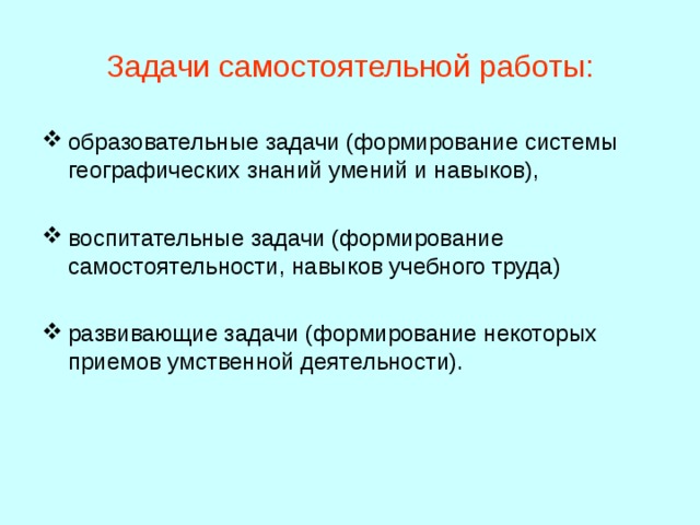 Задачи самостоятельной работы: образовательные задачи (формирование системы географических знаний умений и навыков), воспитательные задачи (формирование самостоятельности, навыков учебного труда) развивающие задачи (формирование некоторых приемов умственной деятельности). 