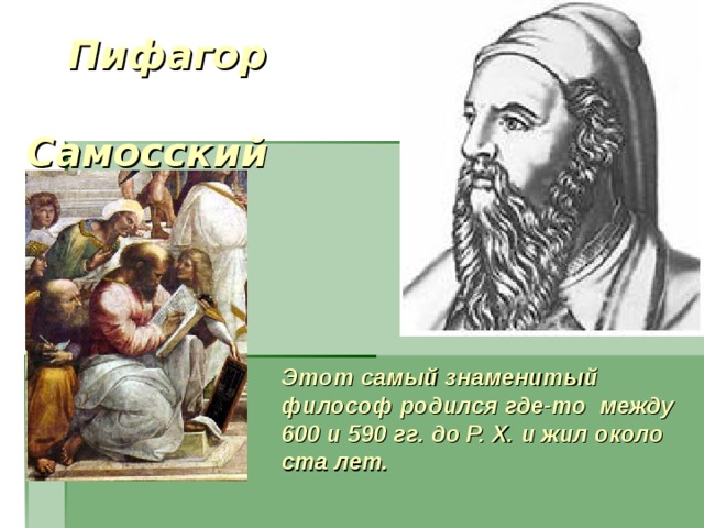  Пифагор  Самосский  Этот самый знаменитый  философ родился где-то между 600 и 590 гг. до Р. X. и жил около ста лет.   