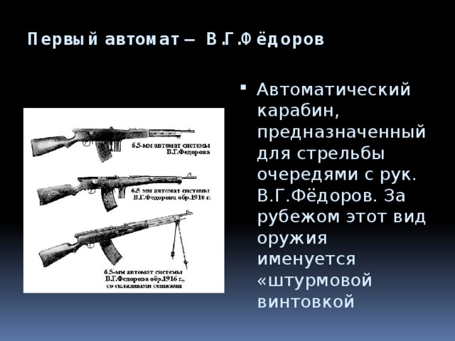 Первый автомат — В.Г.Фёдоров    Автоматический карабин, предназначенный для стрельбы очередями с рук. В.Г.Фёдоров. За рубежом этот вид оружия именуется «штурмовой винтовкой 