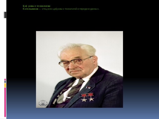 Цифровые технологии  Котельников  — отец всех цифровых технологий в передаче данных.      