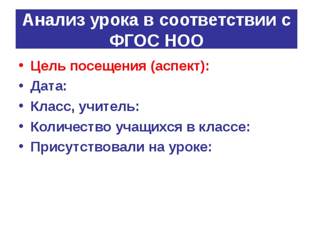 Анализ урока в соответствии с ФГОС НОО Цель посещения (аспект):   Дата: Класс, учитель: Количество учащихся в классе: Присутствовали на уроке:  