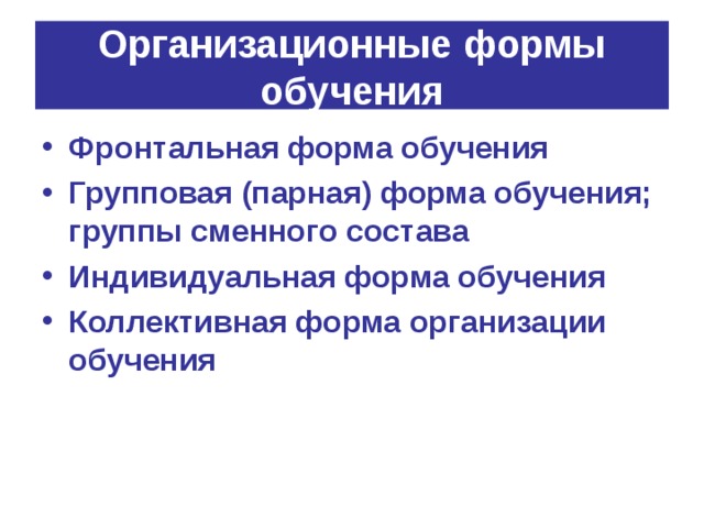 Организационные формы обучения Фронтальная форма обучения Групповая (парная) форма обучения; группы сменного состава Индивидуальная форма обучения Коллективная форма организации обучения 