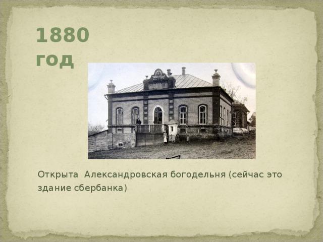 1880 год Открыта Александровская богодельня (сейчас это здание сбербанка) 
