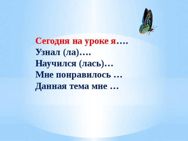 Сегодня на уроке я …. Узнал (ла)…. Научился (лась)… Мне понравилось … Данная тема мне … 