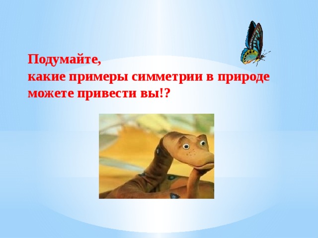 Подумайте, какие примеры симметрии в природе можете привести вы!? 