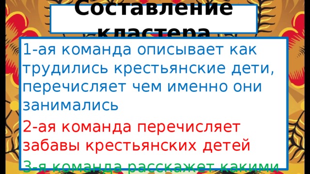 Составление кластера 1-ая команда описывает как трудились крестьянские дети, перечисляет чем именно они занимались 2-ая команда перечисляет забавы крестьянских детей 3-я команда расскажет какими дарами природа баловала детей 