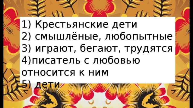 1) Крестьянские дети  2) смышлёные, любопытные  3) играют, бегают, трудятся  4)писатель с любовью относится к ним  5) дети 