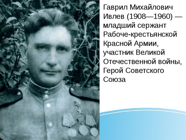 Гаврил Михайлович Ивлев (1908—1960) — младший сержант Рабоче-крестьянской Красной Армии, участник Великой Отечественной войны, Герой Советского Союза 