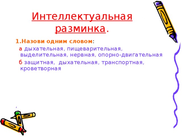 Интеллектуальная разминка . 1.Назови одним словом :  а дыхательная, пищеварительная, выделительная, нервная, опорно-двигательная  б защитная, дыхательная, транспортная, кроветворная   , 