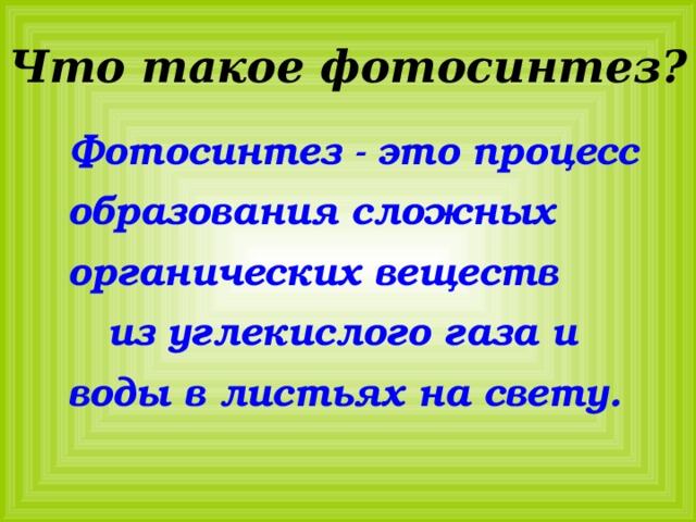 Что такое фотосинтез ? Фотосинтез - это процесс образования сложных органических веществ из углекислого газа и воды в листьях на свету. 