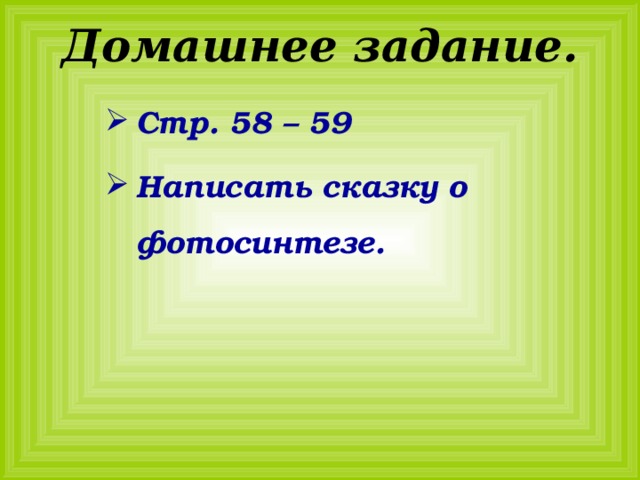 Домашнее задание. Стр. 58 – 59 Написать сказку о фотосинтезе. 