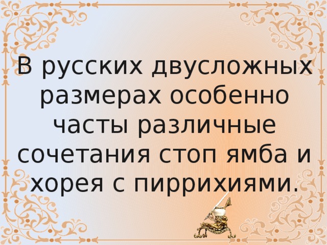 В русских двусложных размерах особенно часты различные сочетания стоп ямба и хорея с пиррихиями. 