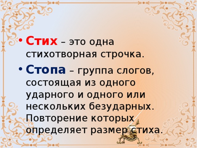  Стих – это одна стихотворная строчка. Стопа – группа слогов, состоящая из одного ударного и одного или нескольких безударных. Повторение которых определяет размер стиха.  