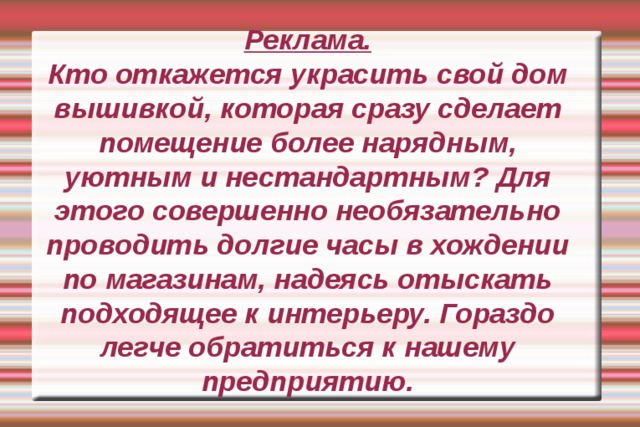 Реклама.  Кто откажется украсить свой дом вышивкой, которая сразу сделает помещение более нарядным, уютным и нестандартным? Для этого совершенно необязательно проводить долгие часы в хождении по магазинам, надеясь отыскать подходящее к интерьеру. Гораздо легче обратиться к нашему предприятию. 