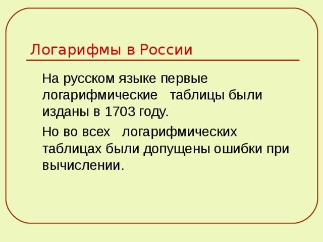 Логарифмы в России  На русском языке первые логарифмические таблицы были изданы в 1703 году.  Но во всех логарифмических таблицах были допущены ошибки при вычислении. 
