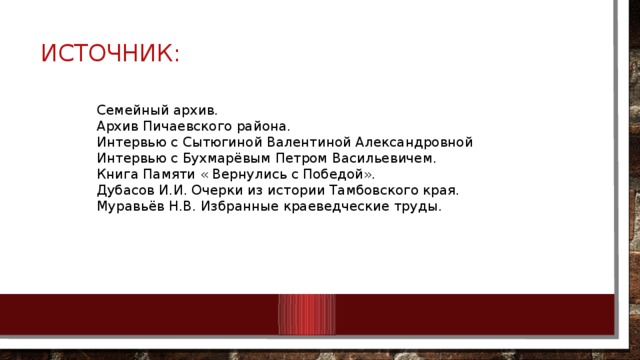 Источник:   Семейный архив. Архив Пичаевского района. Интервью с Сытюгиной Валентиной Александровной Интервью с Бухмарёвым Петром Васильевичем. Книга Памяти « Вернулись с Победой». Дубасов И.И. Очерки из истории Тамбовского края. Муравьёв Н.В. Избранные краеведческие труды. 