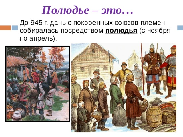 Полюдье – это… До 945 г. дань с покоренных союзов племен собиралась посредством полюдья (с ноября по апрель).  