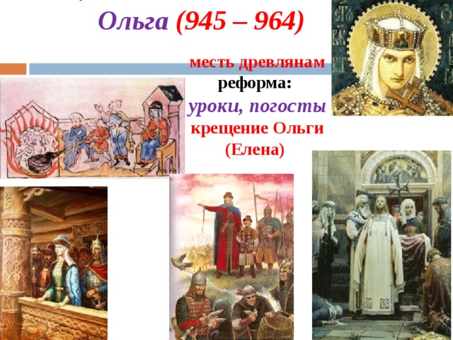  Ольга (945 – 964)   месть древлянам реформа:  уроки, погосты  крещение Ольги (Елена)  