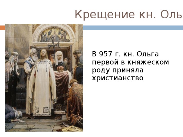 Крещение кн. Ольги В 957 г. кн. Ольга первой в княжеском роду приняла христианство 
