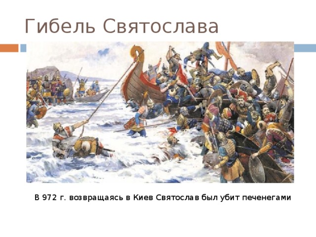 Гибель Святослава  В 972 г. возвращаясь в Киев Святослав был убит печенегами 